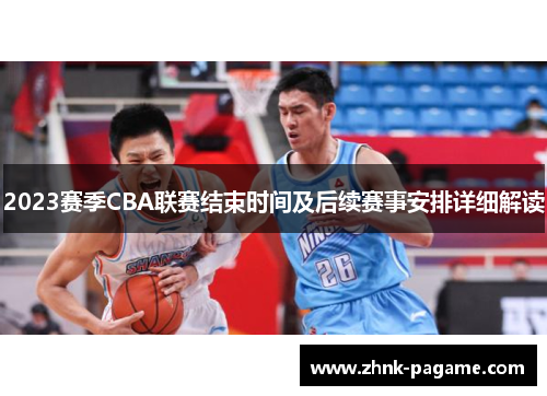 2023赛季CBA联赛结束时间及后续赛事安排详细解读 2023赛季CBA联赛结束时间及后续赛事安排详细解读