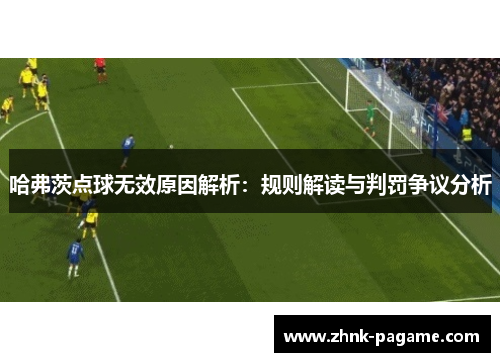 哈弗茨点球无效原因解析：规则解读与判罚争议分析