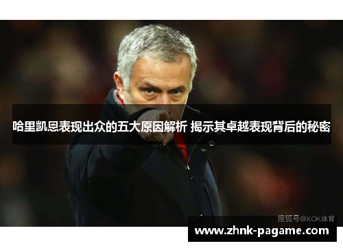 哈里凯恩表现出众的五大原因解析 揭示其卓越表现背后的秘密