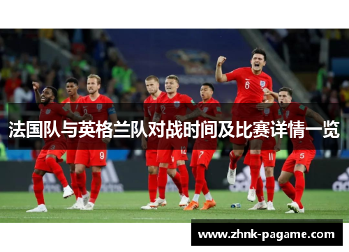 法国队与英格兰队对战时间及比赛详情一览 法国队与英格兰队对战时间及比赛详情一览