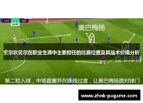 索尔坎贝尔在职业生涯中主要担任的比赛位置及其战术价值分析 索尔坎贝尔在职业生涯中主要担任的比赛位置及其战术价值分析