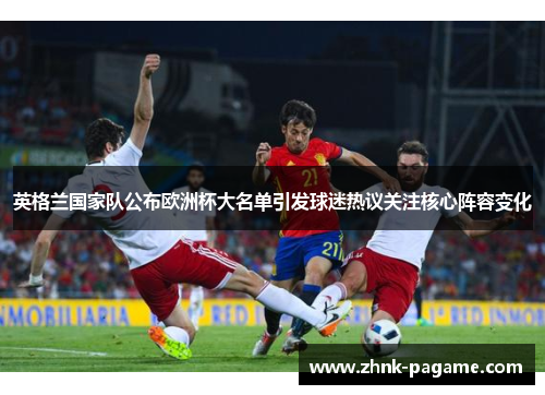 英格兰国家队公布欧洲杯大名单引发球迷热议关注核心阵容变化