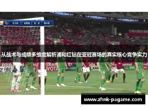 从战术与成绩多维度解析浦和红钻在亚冠赛场的真实核心竞争实力 从战术与成绩多维度解析浦和红钻在亚冠赛场的真实核心竞争实力