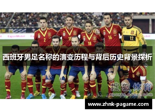 西班牙男足名称的演变历程与背后历史背景探析 西班牙男足名称的演变历程与背后历史背景探析