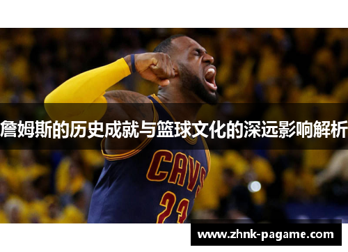 詹姆斯的历史成就与篮球文化的深远影响解析