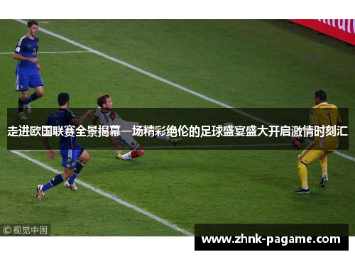 走进欧国联赛全景揭幕一场精彩绝伦的足球盛宴盛大开启激情时刻汇