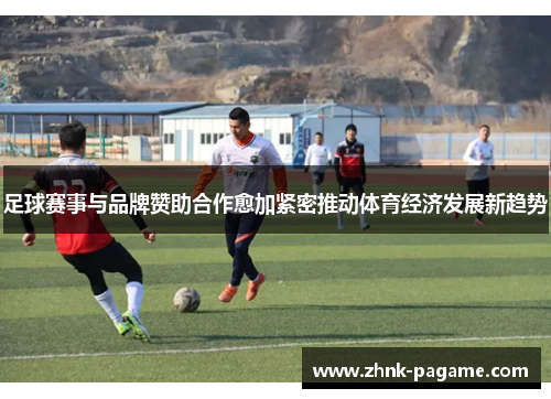 足球赛事与品牌赞助合作愈加紧密推动体育经济发展新趋势
