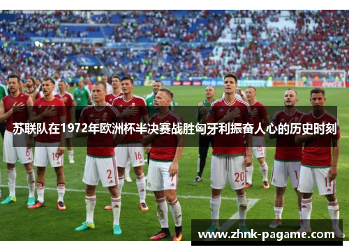 苏联队在1972年欧洲杯半决赛战胜匈牙利振奋人心的历史时刻