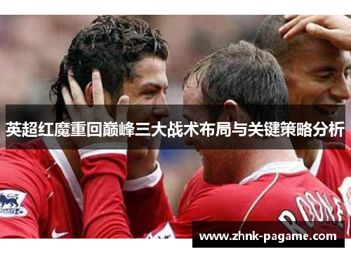 英超红魔重回巅峰三大战术布局与关键策略分析