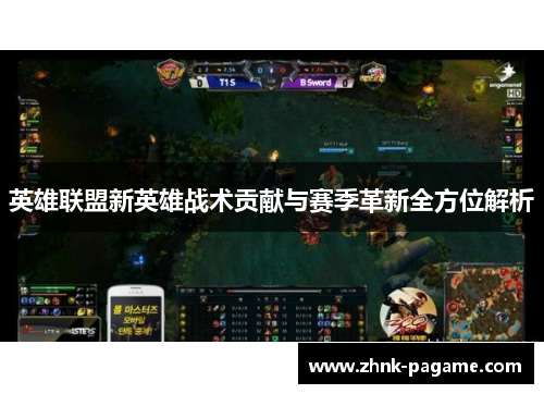 英雄联盟新英雄战术贡献与赛季革新全方位解析