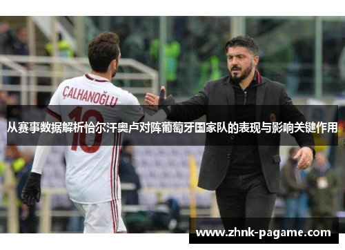 从赛事数据解析恰尔汗奥卢对阵葡萄牙国家队的表现与影响关键作用 从赛事数据解析恰尔汗奥卢对阵葡萄牙国家队的表现与影响关键作用