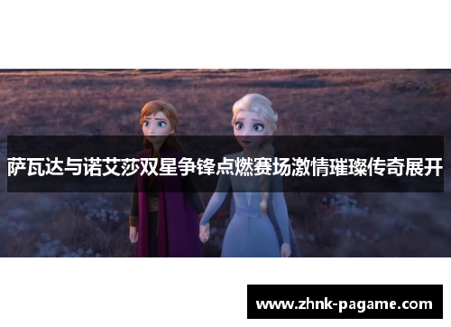 萨瓦达与诺艾莎双星争锋点燃赛场激情璀璨传奇展开