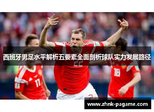 西班牙男足水平解析五要素全面剖析球队实力发展路径