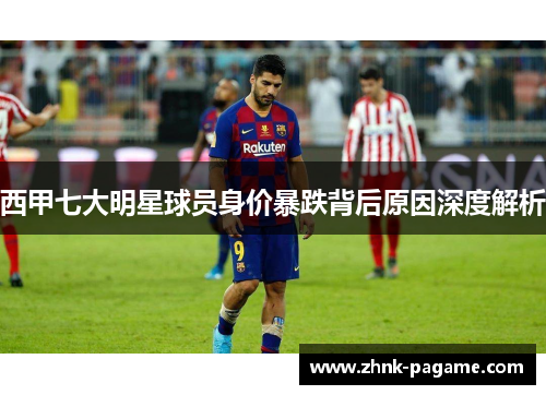 西甲七大明星球员身价暴跌背后原因深度解析