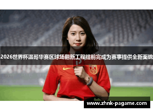 2026世界杯温哥华赛区球场翻新工程提前完成为赛事提供全新面貌