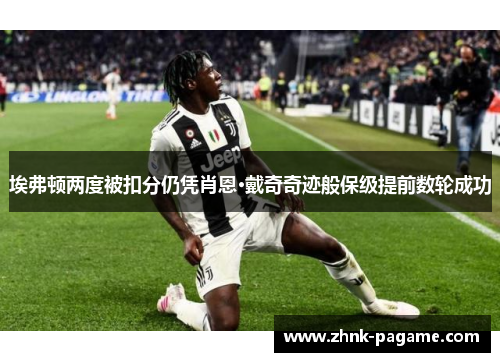 埃弗顿两度被扣分仍凭肖恩·戴奇奇迹般保级提前数轮成功 埃弗顿两度被扣分仍凭肖恩·戴奇奇迹般保级提前数轮成功