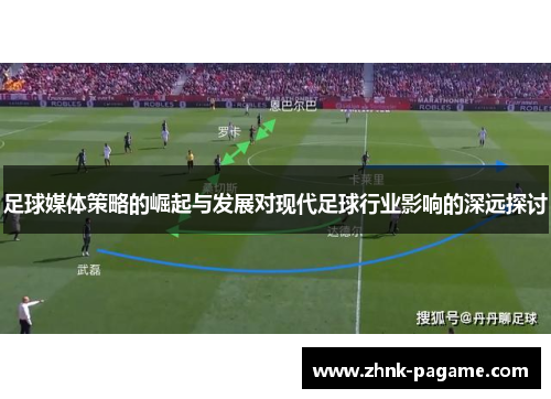 足球媒体策略的崛起与发展对现代足球行业影响的深远探讨 足球媒体策略的崛起与发展对现代足球行业影响的深远探讨
