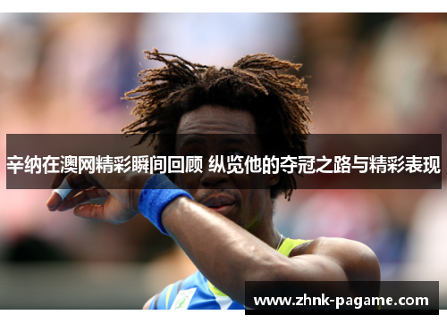 辛纳在澳网精彩瞬间回顾 纵览他的夺冠之路与精彩表现 辛纳在澳网精彩瞬间回顾 纵览他的夺冠之路与精彩表现