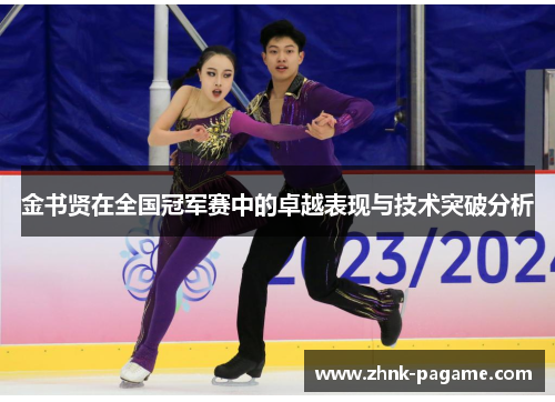 金书贤在全国冠军赛中的卓越表现与技术突破分析 金书贤在全国冠军赛中的卓越表现与技术突破分析