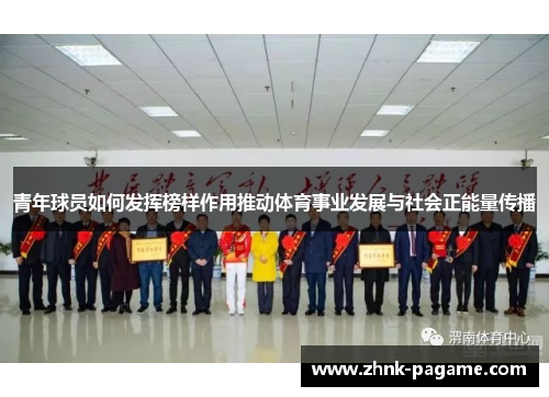 青年球员如何发挥榜样作用推动体育事业发展与社会正能量传播 青年球员如何发挥榜样作用推动体育事业发展与社会正能量传播